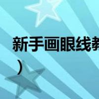 新手画眼线教程视频（新手画眼线的技巧图解）