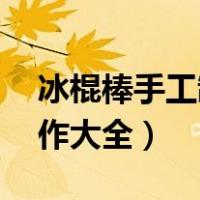 冰棍棒手工制作大全 摩天轮（冰棍棒手工制作大全）
