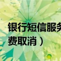 银行短信服务费取消有影响吗（银行短信服务费取消）