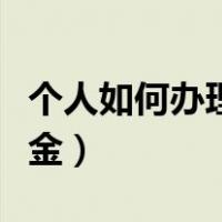 个人如何办理公积金提取（个人如何办理公积金）