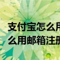 支付宝怎么用邮箱注册第二个账号（支付宝怎么用邮箱注册）