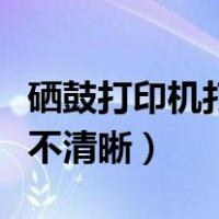 硒鼓打印机打印出来不清晰（打印机打印出来不清晰）