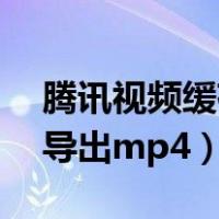 腾讯视频缓存导出mp4电脑（腾讯视频缓存导出mp4）