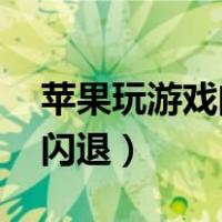 苹果玩游戏闪退怎么解决 手机（苹果玩游戏闪退）