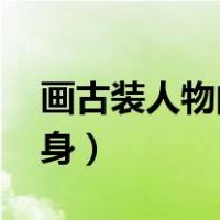 画古装人物的步骤图女 全身（画古装人物全身）