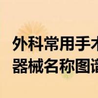 外科常用手术器械名称及用途图谱（外科手术器械名称图谱）