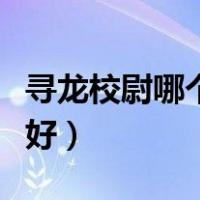 寻龙校尉哪个职业好一点（寻龙校尉哪个职业好）
