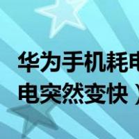 华为手机耗电突然特别快怎么办（华为手机耗电突然变快）