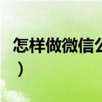怎样做微信公众号小程序（怎样做微信公众号）