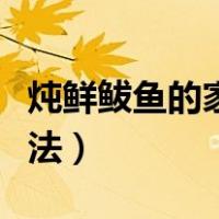 炖鲜鲅鱼的家常做法大全（炖鲜鲅鱼的家常做法）