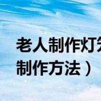 老人制作灯笼红包过程心得（6个红包灯笼的制作方法）