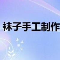 袜子手工制作玩偶简单（袜子手工制作玩偶）