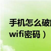 手机怎么破解wifi密码蹭网?（手机怎么破解wifi密码）
