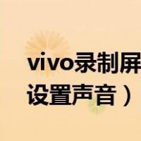vivo录制屏幕设置声音视频（vivo录制屏幕设置声音）