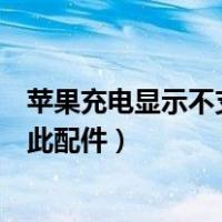 苹果充电显示不支持此配件怎么回事（苹果充电显示不支持此配件）