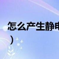 怎么产生静电去点别人（如何产生静电电别人）