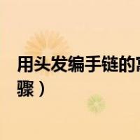 用头发编手链的寓意分手了会倒霉吗（用头发编手链图片步骤）