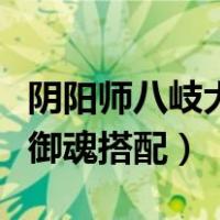 阴阳师八岐大蛇御魂搭配图（阴阳师八岐大蛇御魂搭配）