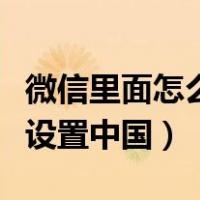 微信里面怎么设置地区只有中国（微信地区只设置中国）