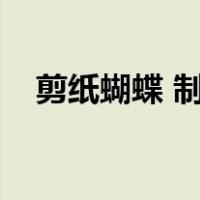 剪纸蝴蝶 制作方法（剪纸蝴蝶步骤图片）