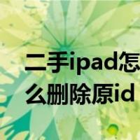 二手ipad怎么删除原id和密码（二手ipad怎么删除原id）