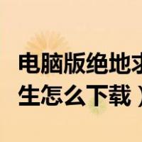 电脑版绝地求生怎么下载安装（电脑版绝地求生怎么下载）