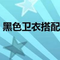 黑色卫衣搭配什么内搭（黑色卫衣搭配图片）