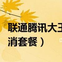 联通腾讯大王卡怎么取消套餐（大王卡怎么取消套餐）