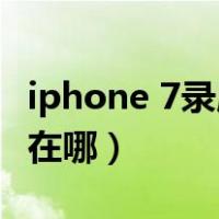 iphone 7录屏在哪里设置（苹果7录屏幕功能在哪）