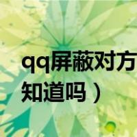 qq屏蔽对方消息对方会知道吗（qq屏蔽对方知道吗）