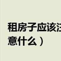 租房子应该注意什么不会被骗（租房子应该注意什么）
