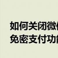 如何关闭微信免密支付功能?（如何关闭微信免密支付功能）