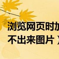 浏览网页时加载不出图片怎么办（浏览器加载不出来图片）