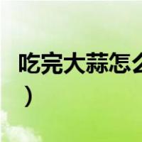吃完大蒜怎么去除口味（吃完大蒜怎么去口味）