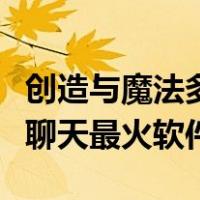 创造与魔法多少级能和陌生人聊天（跟陌生人聊天最火软件）