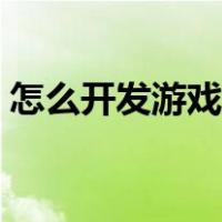 怎么开发游戏软件平台（怎么开发游戏软件）