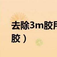去除3m胶用什么方法最好（一分钟去除3m胶）