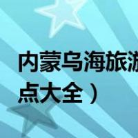 内蒙乌海旅游景点大全介绍（内蒙乌海旅游景点大全）