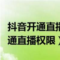 抖音开通直播权限需要什么条件（抖音怎么开通直播权限）