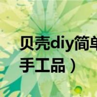 贝壳diy简单手工品图片大全（贝壳diy简单手工品）