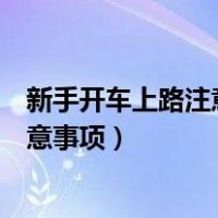 新手开车上路注意事项及驾车技巧自动挡（新手开车上路注意事项）