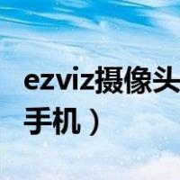 ezviz摄像头连接手机教程（ezviz摄像头连接手机）