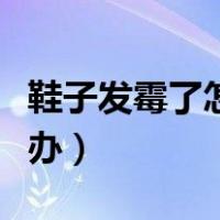鞋子发霉了怎么办怎么处理（鞋子发霉了怎么办）