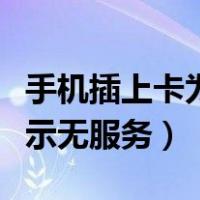 手机插上卡为什么还是无服务（移动卡突然显示无服务）