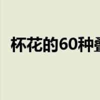 杯花的60种叠法视频（杯花的叠法与图片）