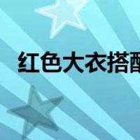 红色大衣搭配图片男（红色大衣搭配图片）