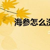 海参怎么洗才没有沙子（海参怎么洗）