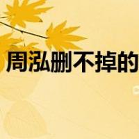 周泓删不掉的照片视频（周泓删不掉的照片）