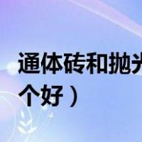 通体砖和抛光砖哪个好些（通体砖和抛光砖哪个好）