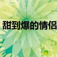 甜到爆的情侣网名可爱（甜到爆的情侣网名）